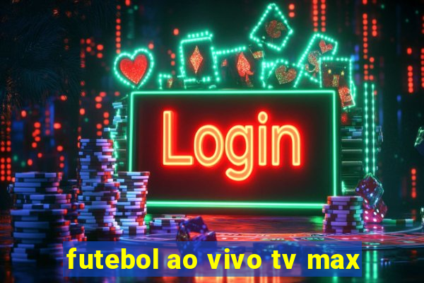 futebol ao vivo tv max